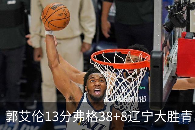 郭艾伦13分弗格38+8辽宁大胜青岛 里斯20+10